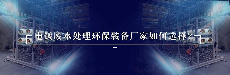 電鍍廢水處理環(huán)保裝備廠家如何選擇？